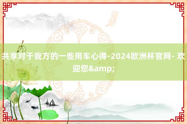 共享对于我方的一些用车心得-2024欧洲杯官网- 欢迎您&