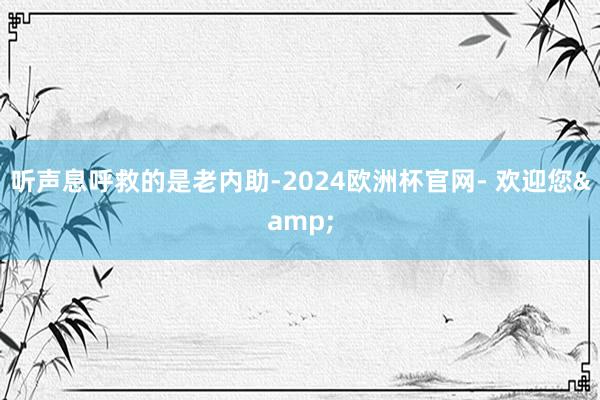 听声息呼救的是老内助-2024欧洲杯官网- 欢迎您&