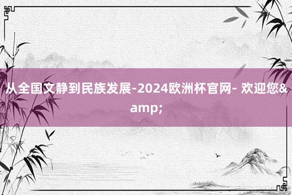 从全国文静到民族发展-2024欧洲杯官网- 欢迎您&