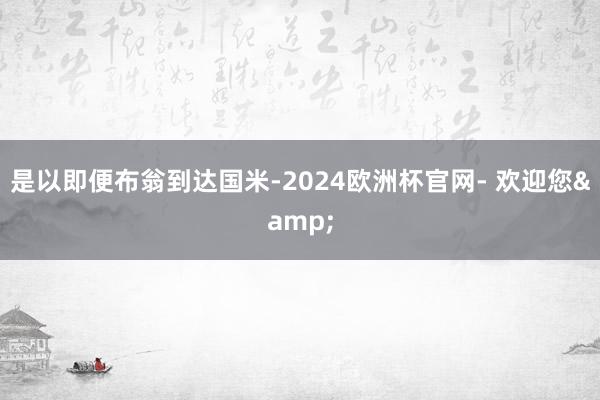 是以即便布翁到达国米-2024欧洲杯官网- 欢迎您&