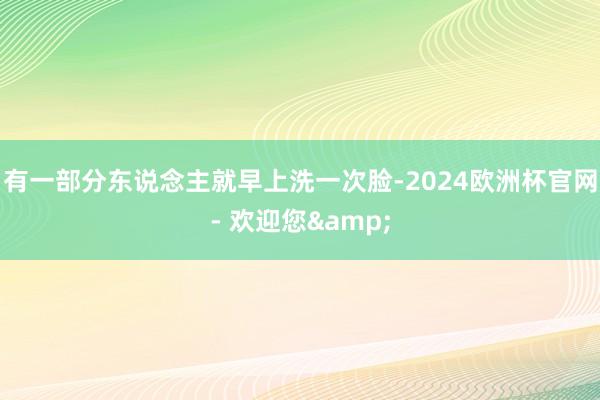 有一部分东说念主就早上洗一次脸-2024欧洲杯官网- 欢迎您&