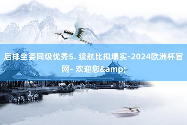 后排坐姿同级优秀5. 续航比拟塌实-2024欧洲杯官网- 欢迎您&