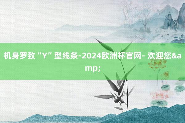 机身罗致“Y”型线条-2024欧洲杯官网- 欢迎您&