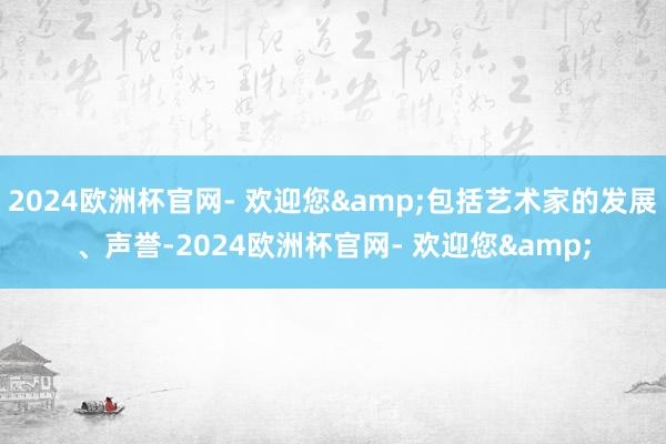 2024欧洲杯官网- 欢迎您&包括艺术家的发展、声誉-2024欧洲杯官网- 欢迎您&