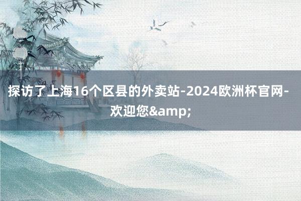 探访了上海16个区县的外卖站-2024欧洲杯官网- 欢迎您&