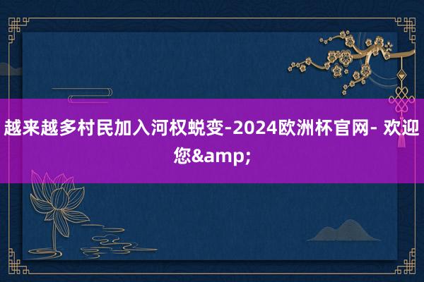 越来越多村民加入河权蜕变-2024欧洲杯官网- 欢迎您&