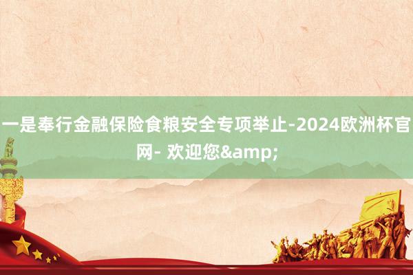 一是奉行金融保险食粮安全专项举止-2024欧洲杯官网- 欢迎您&