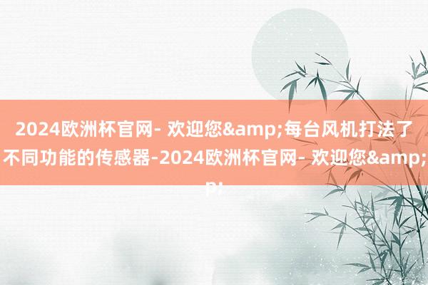 2024欧洲杯官网- 欢迎您&每台风机打法了不同功能的传感器-2024欧洲杯官网- 欢迎您&