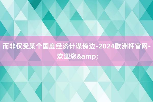 而非仅受某个国度经济计谋傍边-2024欧洲杯官网- 欢迎您&