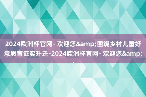 2024欧洲杯官网- 欢迎您&围绕乡村儿童好意思育证实升迁-2024欧洲杯官网- 欢迎您&