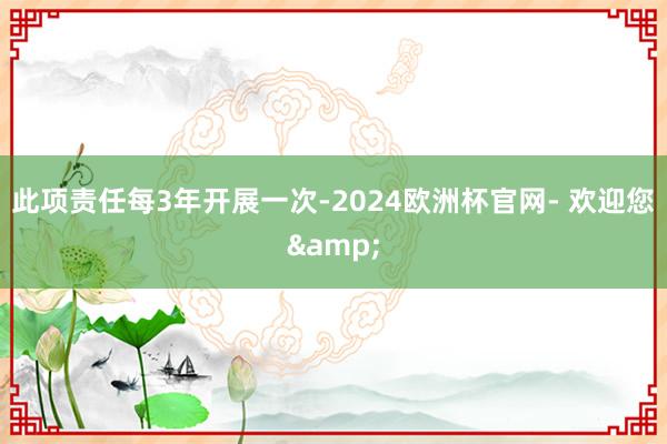 此项责任每3年开展一次-2024欧洲杯官网- 欢迎您&