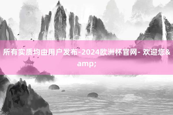 所有实质均由用户发布-2024欧洲杯官网- 欢迎您&