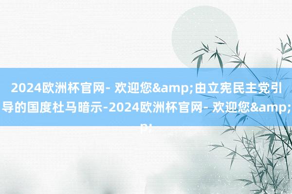 2024欧洲杯官网- 欢迎您&由立宪民主党引导的国度杜马暗示-2024欧洲杯官网- 欢迎您&