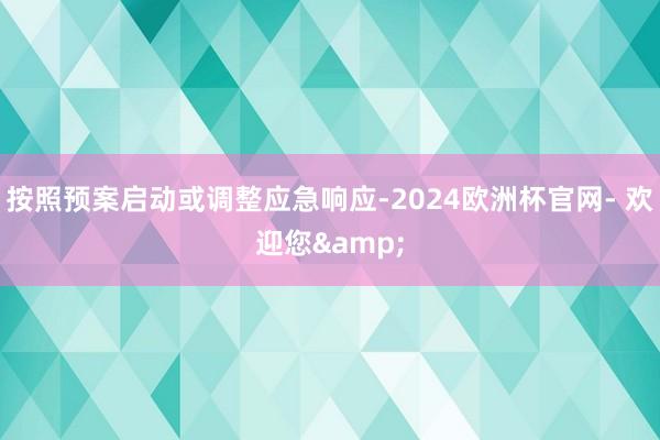 按照预案启动或调整应急响应-2024欧洲杯官网- 欢迎您&