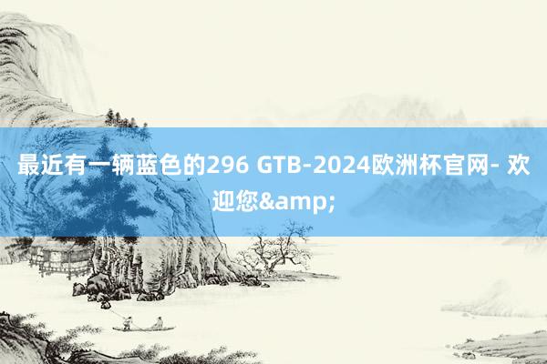 最近有一辆蓝色的296 GTB-2024欧洲杯官网- 欢迎您&