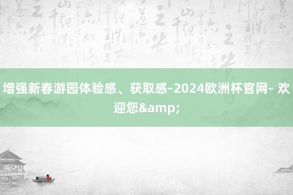 增强新春游园体验感、获取感-2024欧洲杯官网- 欢迎您&