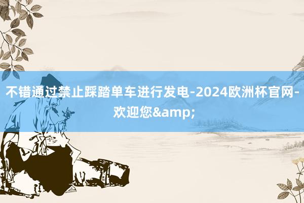 不错通过禁止踩踏单车进行发电-2024欧洲杯官网- 欢迎您&