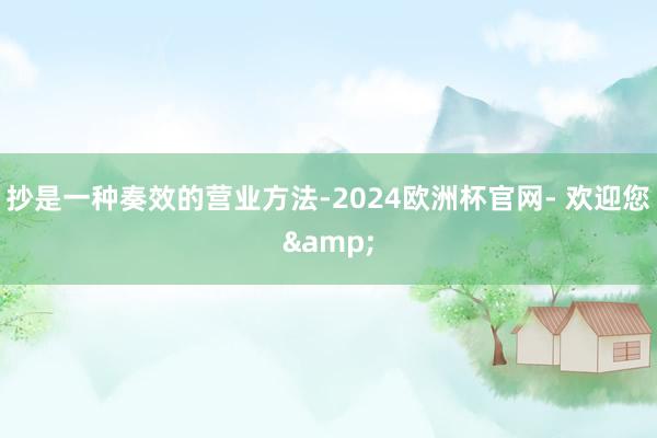 抄是一种奏效的营业方法-2024欧洲杯官网- 欢迎您&