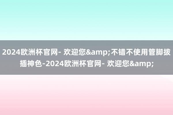 2024欧洲杯官网- 欢迎您&不错不使用管脚拔插神色-2024欧洲杯官网- 欢迎您&