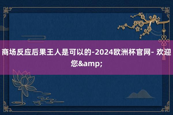 商场反应后果王人是可以的-2024欧洲杯官网- 欢迎您&