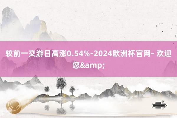 较前一交游日高涨0.54%-2024欧洲杯官网- 欢迎您&