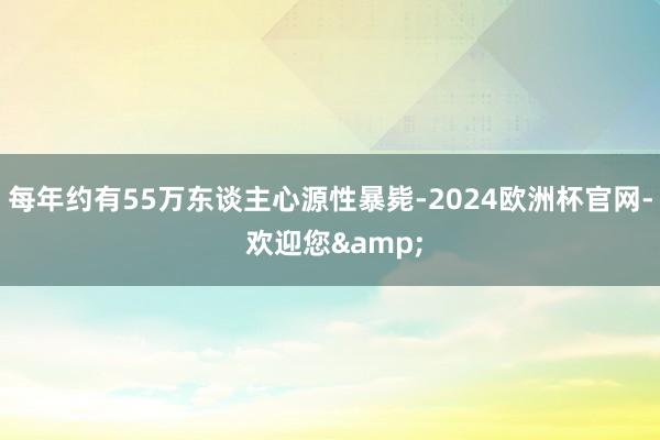 每年约有55万东谈主心源性暴毙-2024欧洲杯官网- 欢迎您&