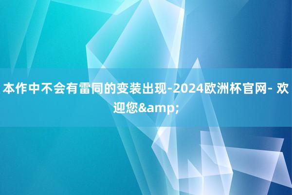 本作中不会有雷同的变装出现-2024欧洲杯官网- 欢迎您&